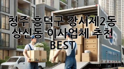 청주 흥덕구 강서제2동 상신동 이사업체 추천 BEST