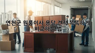 연천군 원룸이사, 용달 견적 똑똑하게 비교하는 법 🚚💰