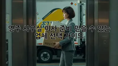 영주 사무실 이사 준비, 믿을 수 있는 업체 선택 가이드
