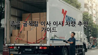 좁은 골목길 이사? 이사 차량 추천 가이드!
